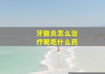 牙髓炎怎么治疗呢吃什么药