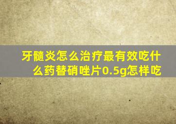 牙髓炎怎么治疗最有效吃什么药替硝唑片0.5g怎样吃