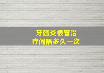 牙髓炎根管治疗间隔多久一次