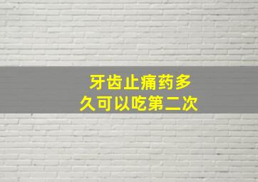 牙齿止痛药多久可以吃第二次