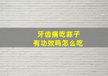 牙齿痛吃蒜子有功效吗怎么吃