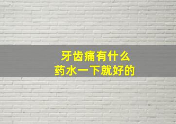 牙齿痛有什么药水一下就好的