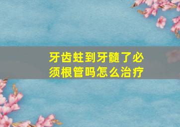 牙齿蛀到牙髓了必须根管吗怎么治疗