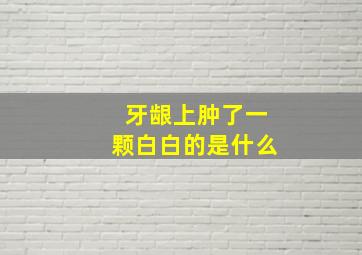 牙龈上肿了一颗白白的是什么