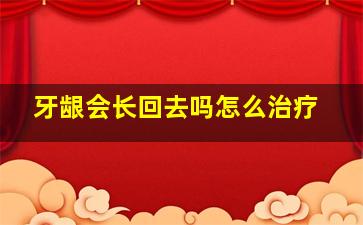 牙龈会长回去吗怎么治疗