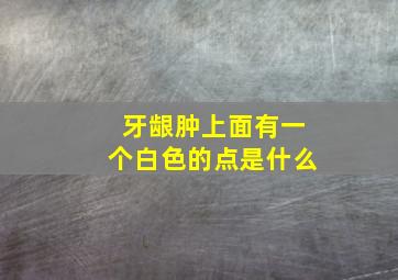 牙龈肿上面有一个白色的点是什么