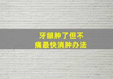 牙龈肿了但不痛最快消肿办法