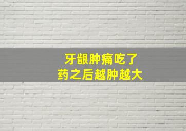 牙龈肿痛吃了药之后越肿越大