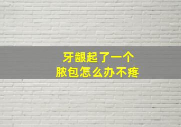 牙龈起了一个脓包怎么办不疼