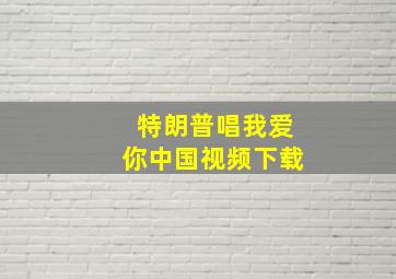 特朗普唱我爱你中国视频下载