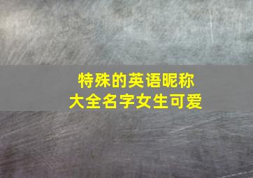 特殊的英语昵称大全名字女生可爱