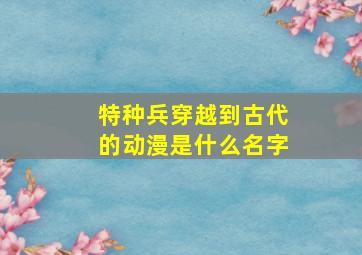 特种兵穿越到古代的动漫是什么名字