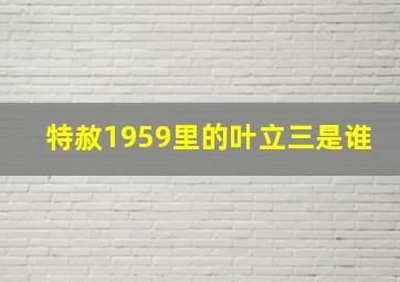 特赦1959里的叶立三是谁