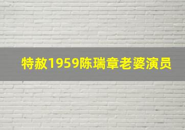 特赦1959陈瑞章老婆演员