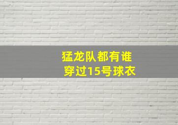 猛龙队都有谁穿过15号球衣