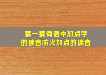 猜一猜词语中加点字的读音防火加点的读音