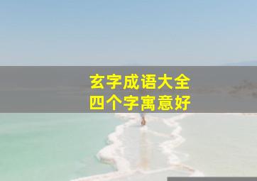 玄字成语大全四个字寓意好