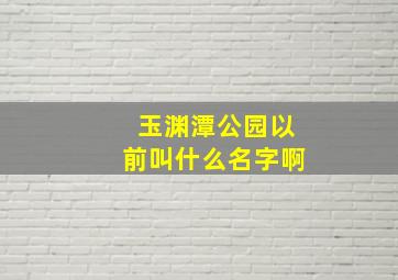 玉渊潭公园以前叫什么名字啊