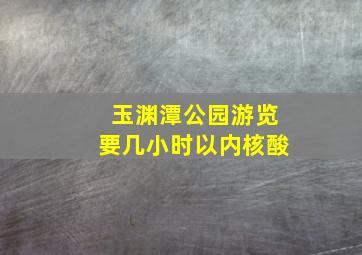 玉渊潭公园游览要几小时以内核酸