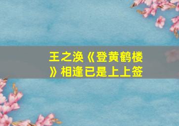 王之涣《登黄鹤楼》相逢已是上上签