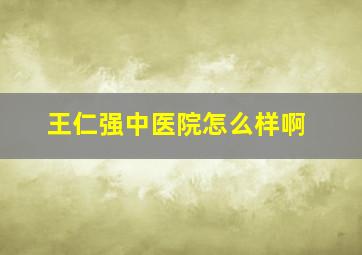 王仁强中医院怎么样啊