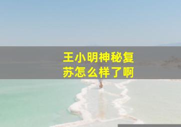 王小明神秘复苏怎么样了啊