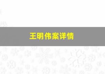 王明伟案详情