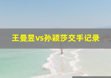 王曼昱vs孙颖莎交手记录