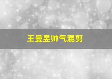 王曼昱帅气混剪