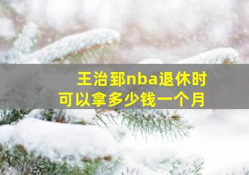 王治郅nba退休时可以拿多少钱一个月