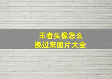 王者头像怎么换过来图片大全