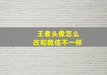 王者头像怎么改和微信不一样