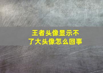 王者头像显示不了大头像怎么回事