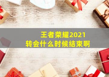 王者荣耀2021转会什么时候结束啊