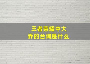 王者荣耀中大乔的台词是什么