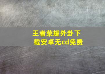 王者荣耀外卦下载安卓无cd免费