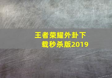 王者荣耀外卦下载秒杀版2019