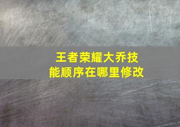 王者荣耀大乔技能顺序在哪里修改