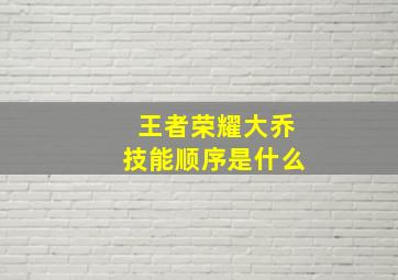 王者荣耀大乔技能顺序是什么