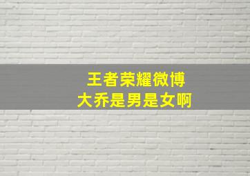 王者荣耀微博大乔是男是女啊