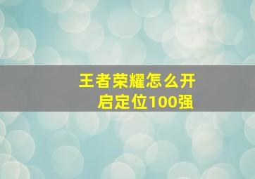 王者荣耀怎么开启定位100强