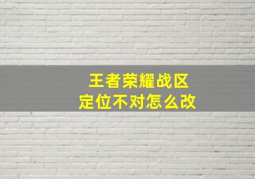 王者荣耀战区定位不对怎么改