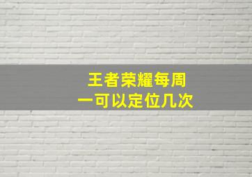 王者荣耀每周一可以定位几次