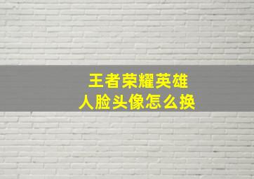 王者荣耀英雄人脸头像怎么换