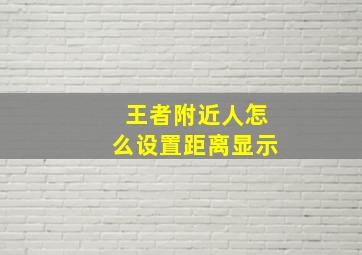 王者附近人怎么设置距离显示