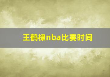 王鹤棣nba比赛时间