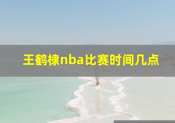 王鹤棣nba比赛时间几点