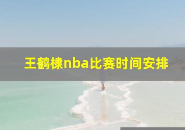 王鹤棣nba比赛时间安排