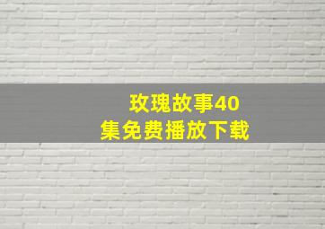 玫瑰故事40集免费播放下载