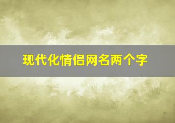 现代化情侣网名两个字